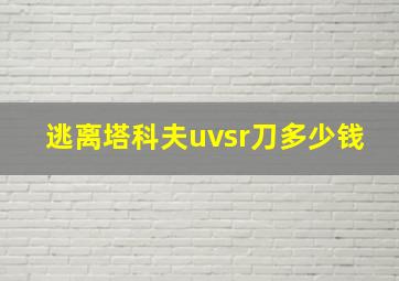 逃离塔科夫uvsr刀多少钱