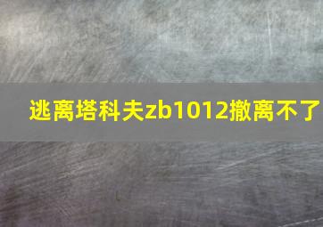 逃离塔科夫zb1012撤离不了