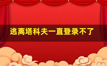 逃离塔科夫一直登录不了