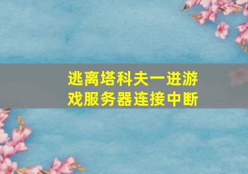 逃离塔科夫一进游戏服务器连接中断