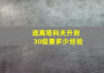 逃离塔科夫升到30级要多少经验