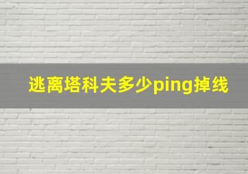 逃离塔科夫多少ping掉线