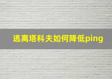 逃离塔科夫如何降低ping