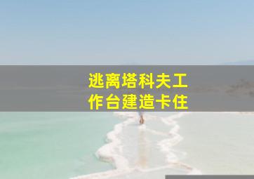 逃离塔科夫工作台建造卡住