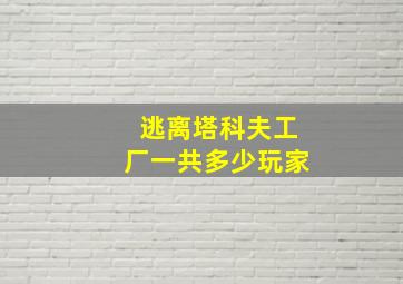 逃离塔科夫工厂一共多少玩家