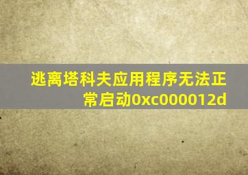 逃离塔科夫应用程序无法正常启动0xc000012d