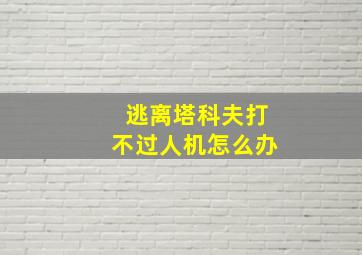 逃离塔科夫打不过人机怎么办