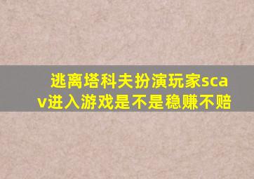 逃离塔科夫扮演玩家scav进入游戏是不是稳赚不赔