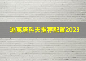 逃离塔科夫推荐配置2023