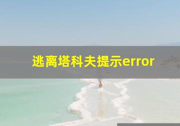 逃离塔科夫提示error