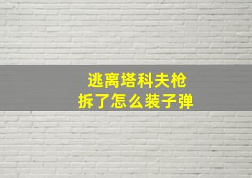 逃离塔科夫枪拆了怎么装子弹