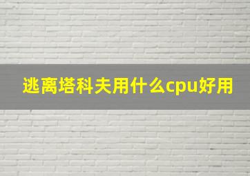 逃离塔科夫用什么cpu好用