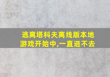 逃离塔科夫离线版本地游戏开始中,一直进不去