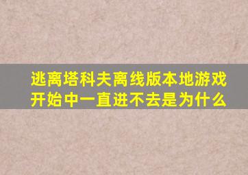 逃离塔科夫离线版本地游戏开始中一直进不去是为什么