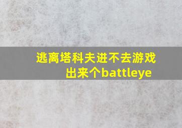 逃离塔科夫进不去游戏出来个battleye