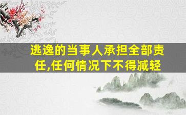 逃逸的当事人承担全部责任,任何情况下不得减轻