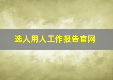 选人用人工作报告官网