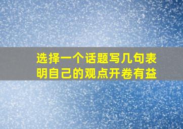 选择一个话题写几句表明自己的观点开卷有益