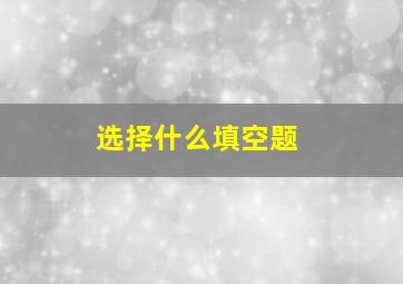 选择什么填空题