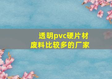 透明pvc硬片材废料比较多的厂家