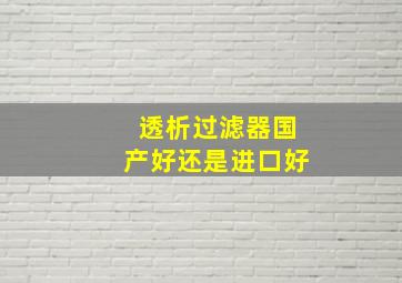 透析过滤器国产好还是进口好