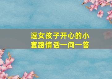 逗女孩子开心的小套路情话一问一答