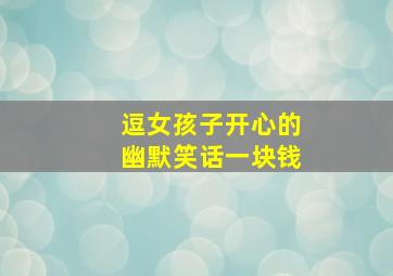 逗女孩子开心的幽默笑话一块钱