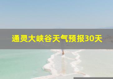 通灵大峡谷天气预报30天