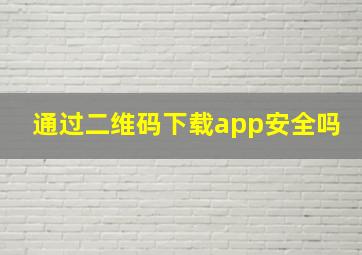 通过二维码下载app安全吗