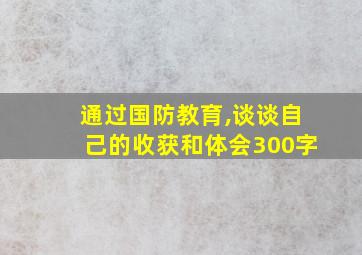 通过国防教育,谈谈自己的收获和体会300字