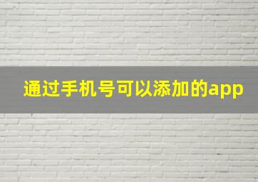 通过手机号可以添加的app