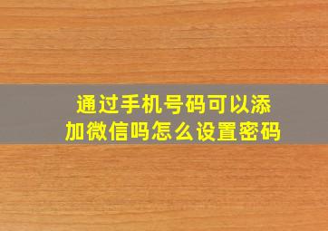 通过手机号码可以添加微信吗怎么设置密码