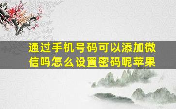 通过手机号码可以添加微信吗怎么设置密码呢苹果