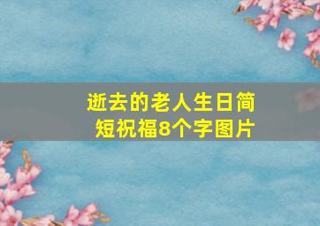 逝去的老人生日简短祝福8个字图片