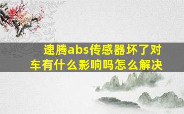 速腾abs传感器坏了对车有什么影响吗怎么解决