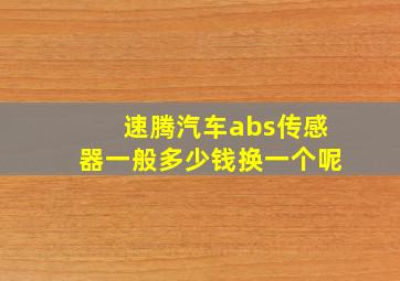 速腾汽车abs传感器一般多少钱换一个呢