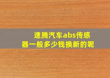 速腾汽车abs传感器一般多少钱换新的呢