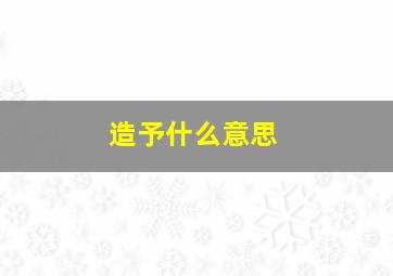 造予什么意思