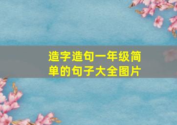 造字造句一年级简单的句子大全图片