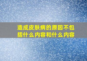 造成皮肤病的原因不包括什么内容和什么内容