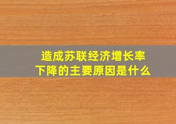 造成苏联经济增长率下降的主要原因是什么