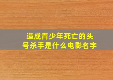 造成青少年死亡的头号杀手是什么电影名字