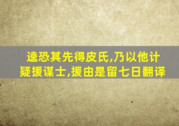 逵恐其先得皮氏,乃以他计疑援谋士,援由是留七日翻译