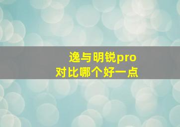 逸与明锐pro对比哪个好一点