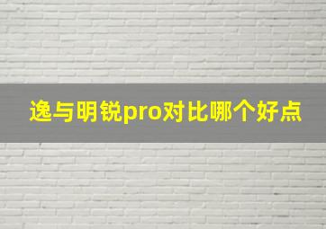 逸与明锐pro对比哪个好点