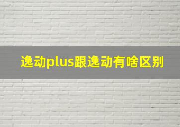 逸动plus跟逸动有啥区别