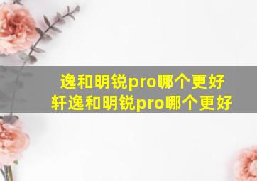 逸和明锐pro哪个更好轩逸和明锐pro哪个更好