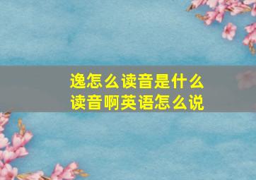 逸怎么读音是什么读音啊英语怎么说