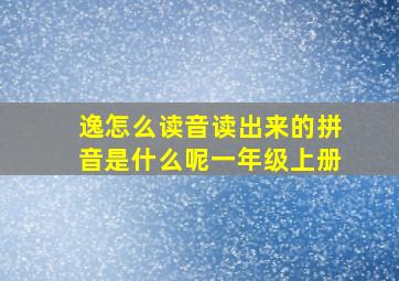 逸怎么读音读出来的拼音是什么呢一年级上册