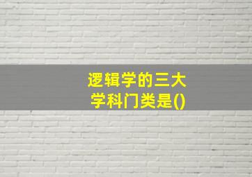 逻辑学的三大学科门类是()